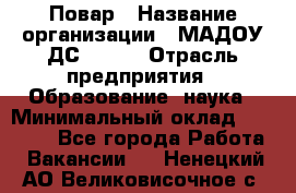 Повар › Название организации ­ МАДОУ ДС № 100 › Отрасль предприятия ­ Образование, наука › Минимальный оклад ­ 11 000 - Все города Работа » Вакансии   . Ненецкий АО,Великовисочное с.